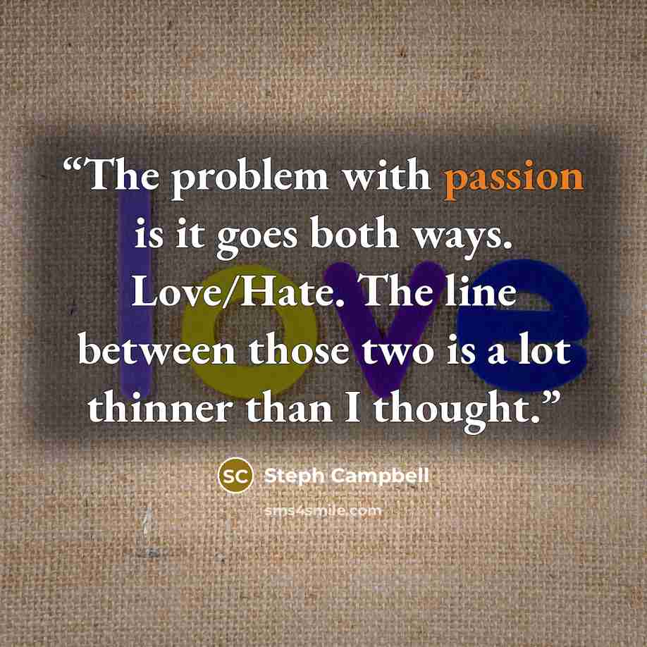 “The problem with passion is it goes both ways. Love/Hate. The line between those two is a lot thinner than I thought.” quote by Steph Campbell