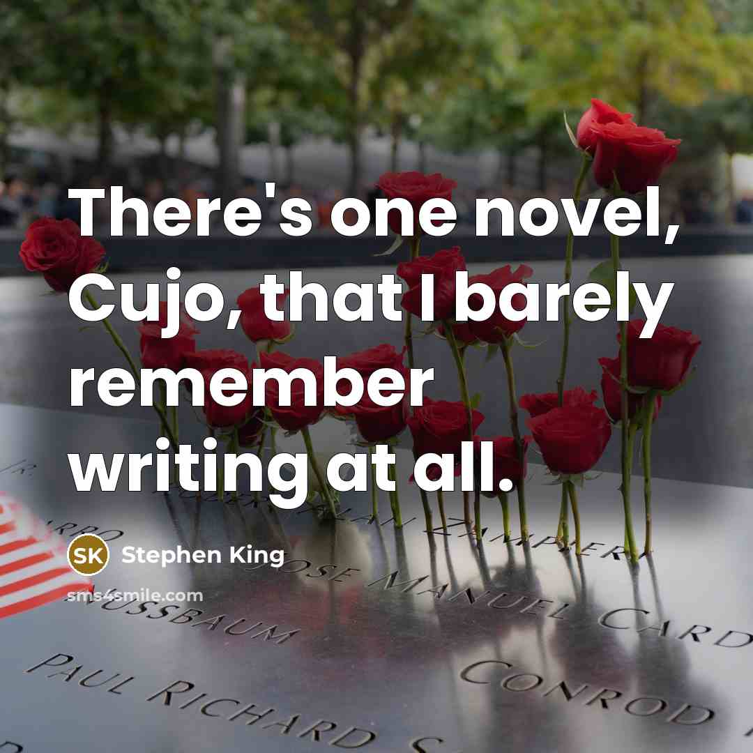 “There's one novel, Cujo, that I barely remember writing at all.” quote by Stephen King