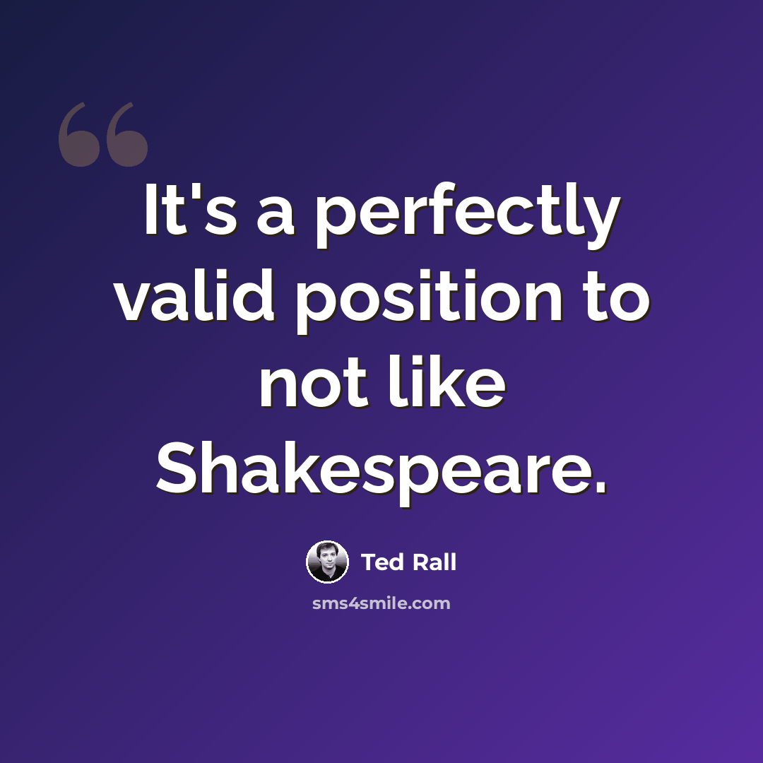 “It's a perfectly valid position to not like Shakespeare.” quote by Ted Rall