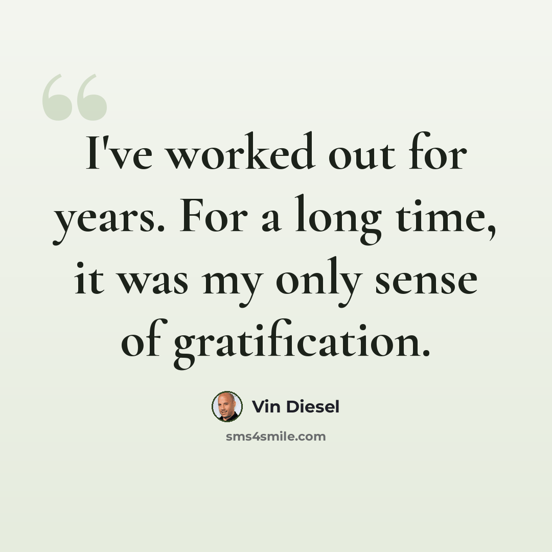“I've worked out for years. For a long time, it was my only sense of gratification.” quote by Vin Diesel