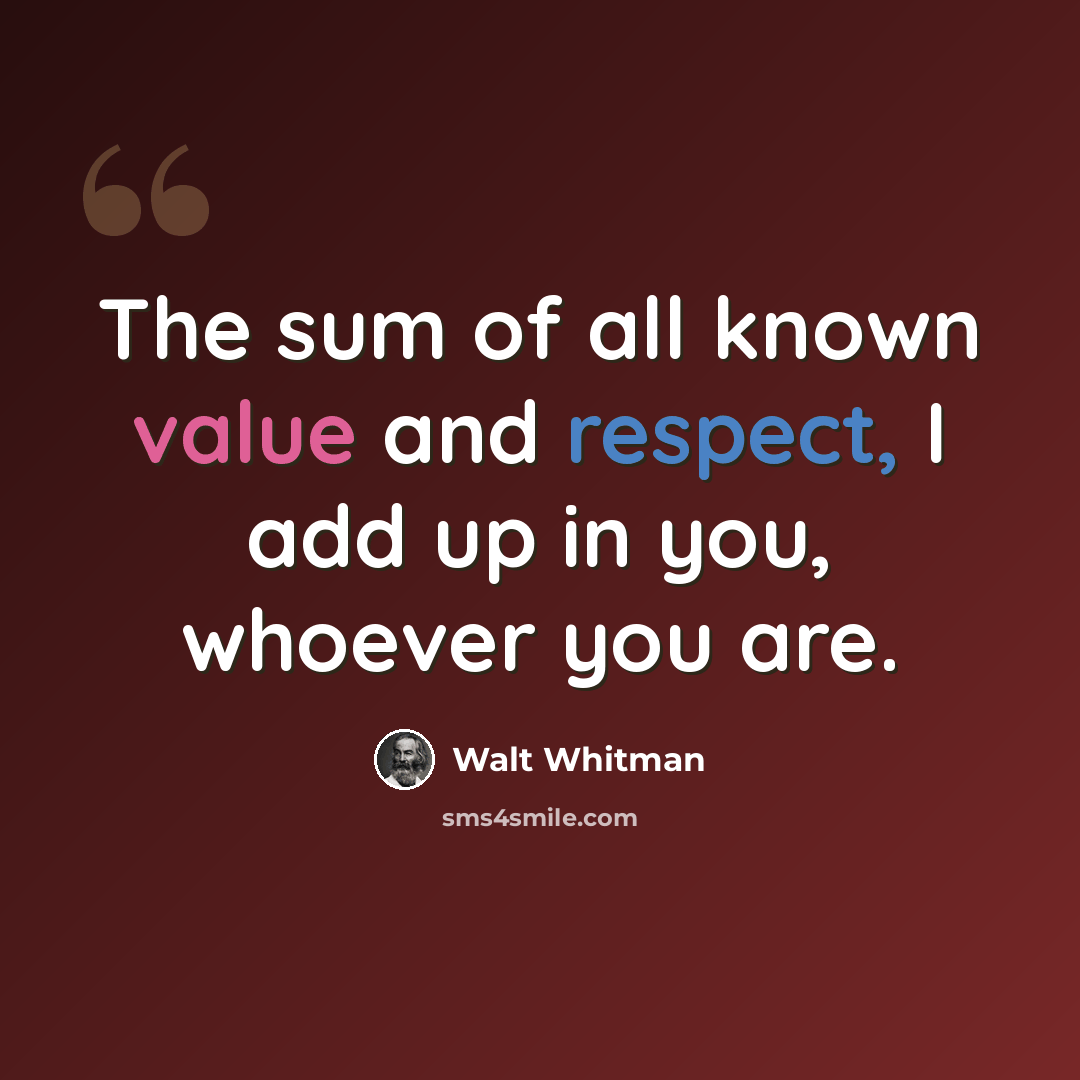 “The sum of all known value and respect, I add up in you, whoever you are.” quote by Walt Whitman