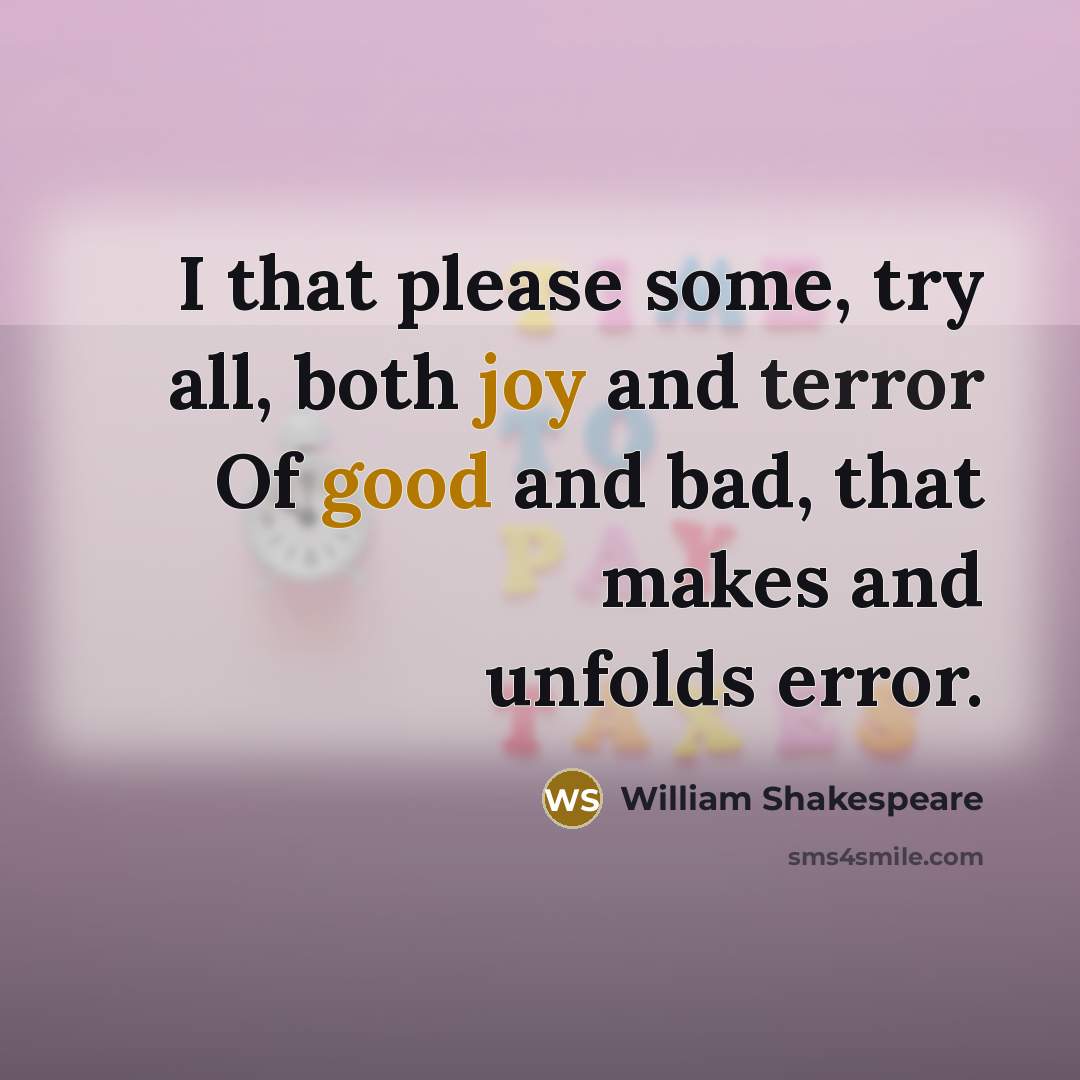 “I that please some, try all, both joy and terror Of good and bad, that makes and unfolds error.” quote by William Shakespeare