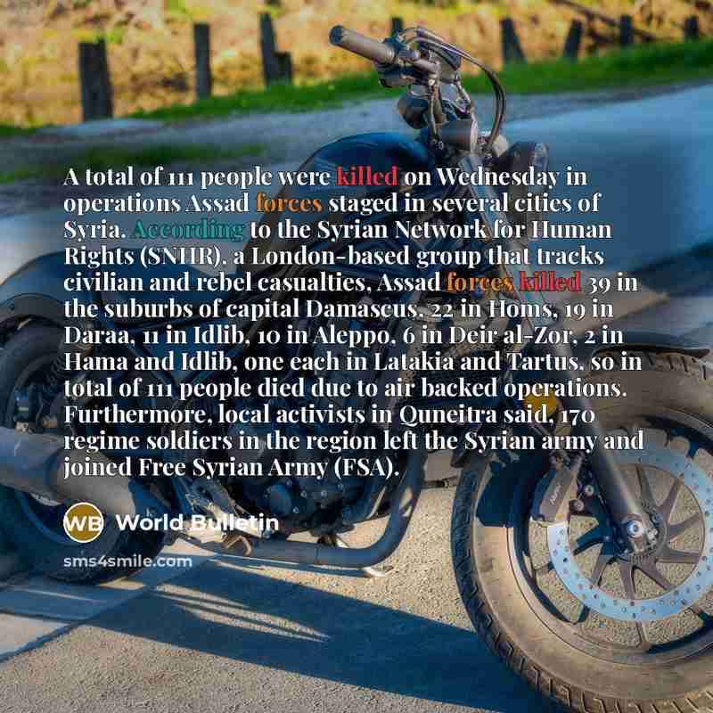 “A total of 111 people were killed on Wednesday in operations Assad forces staged in several cities of Syria. According to the Syrian Network for Human Rights (SNHR), a London-based group that tracks civilian and rebel casualties, Assad forces killed 39 in the suburbs of capital Damascus, 22 in…” quote by World Bulletin