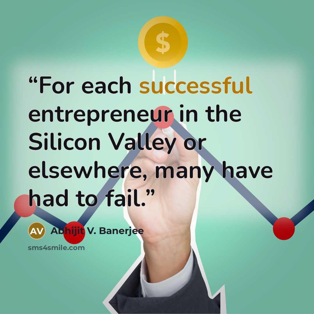 “For each successful entrepreneur in the Silicon Valley or elsewhere, many have had to fail.” quote by Abhijit V. Banerjee