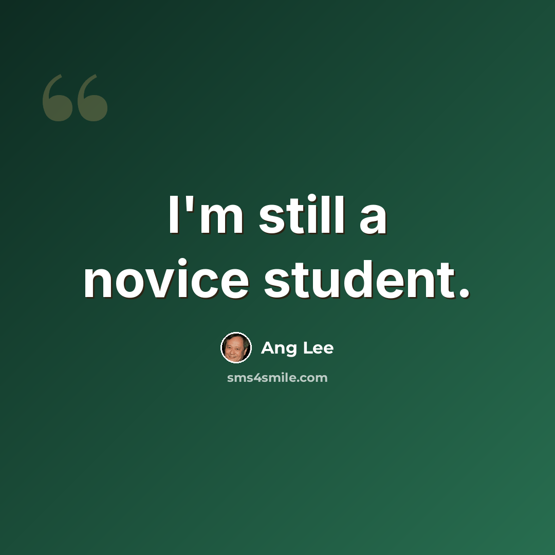“I'm still a novice student.” quote by Ang Lee