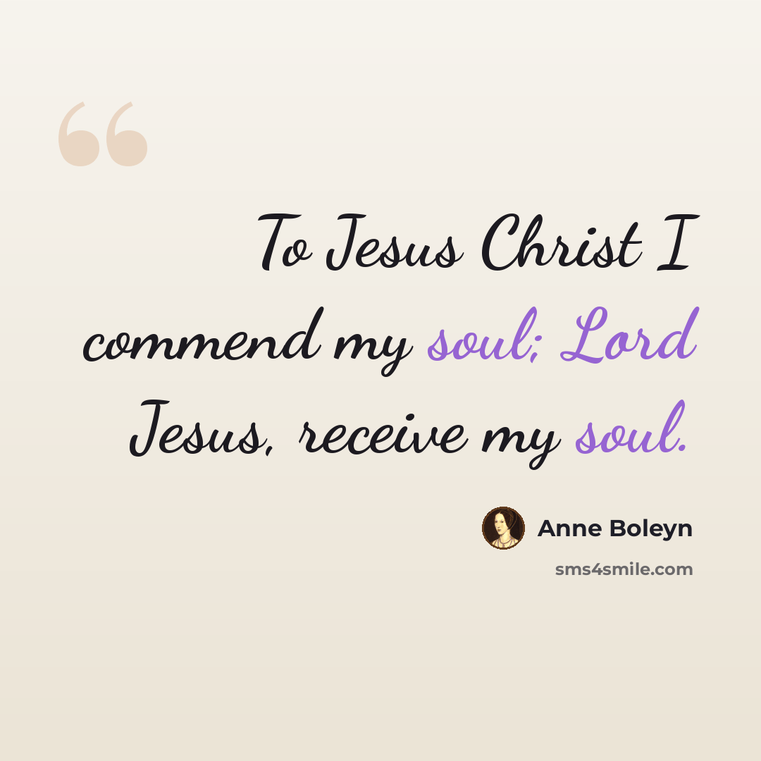 “To Jesus Christ I commend my soul; Lord Jesus, receive my soul.” quote by Anne Boleyn