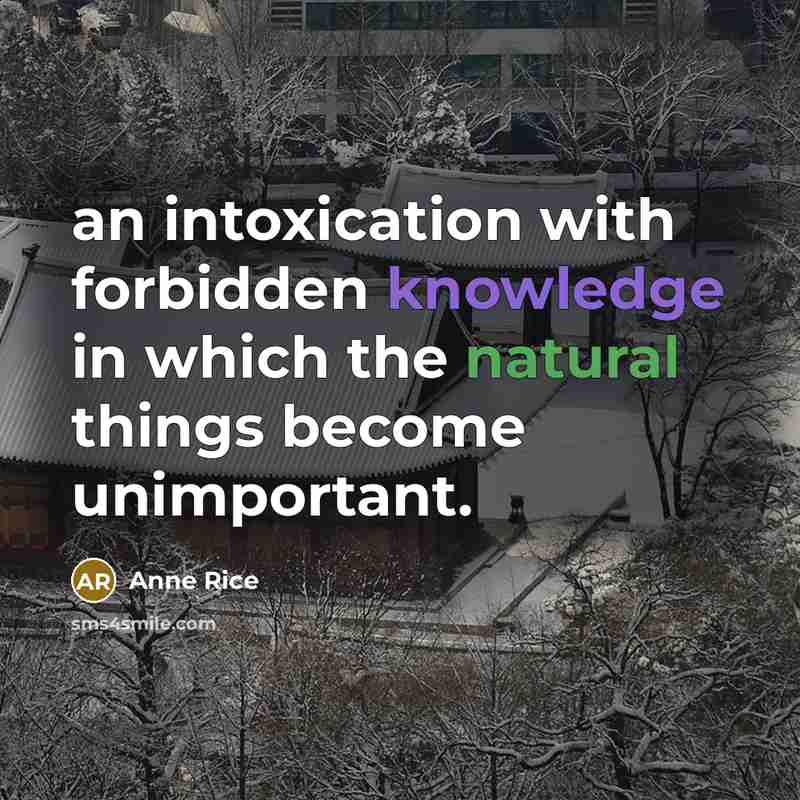 “an intoxication with forbidden knowledge in which the natural things become unimportant.” quote by Anne Rice
