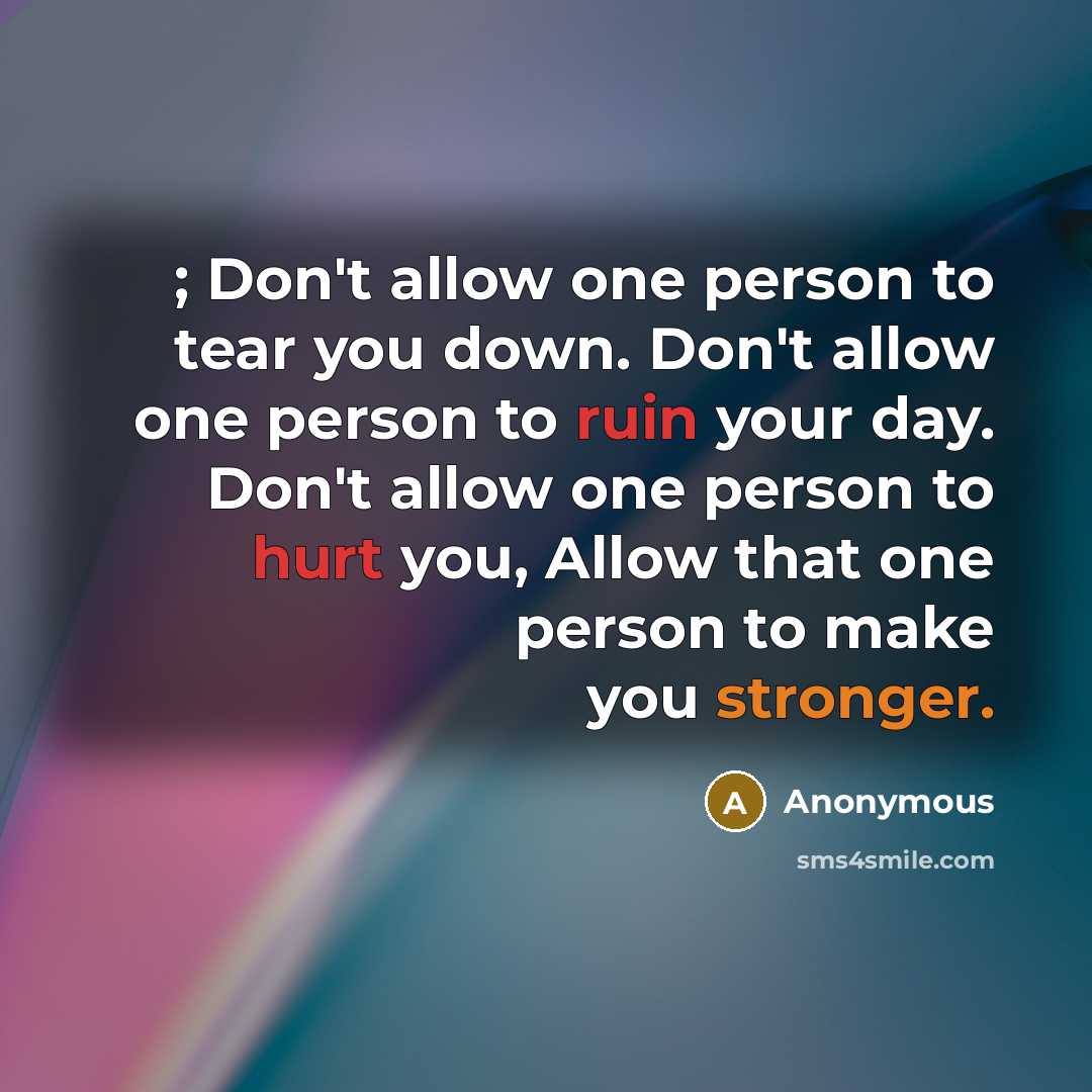 “; Don't allow one person to tear you down. Don't allow one person to ruin your day. Don't allow one person to hurt you, Allow that one person to make you stronger.” quote by Anonymous