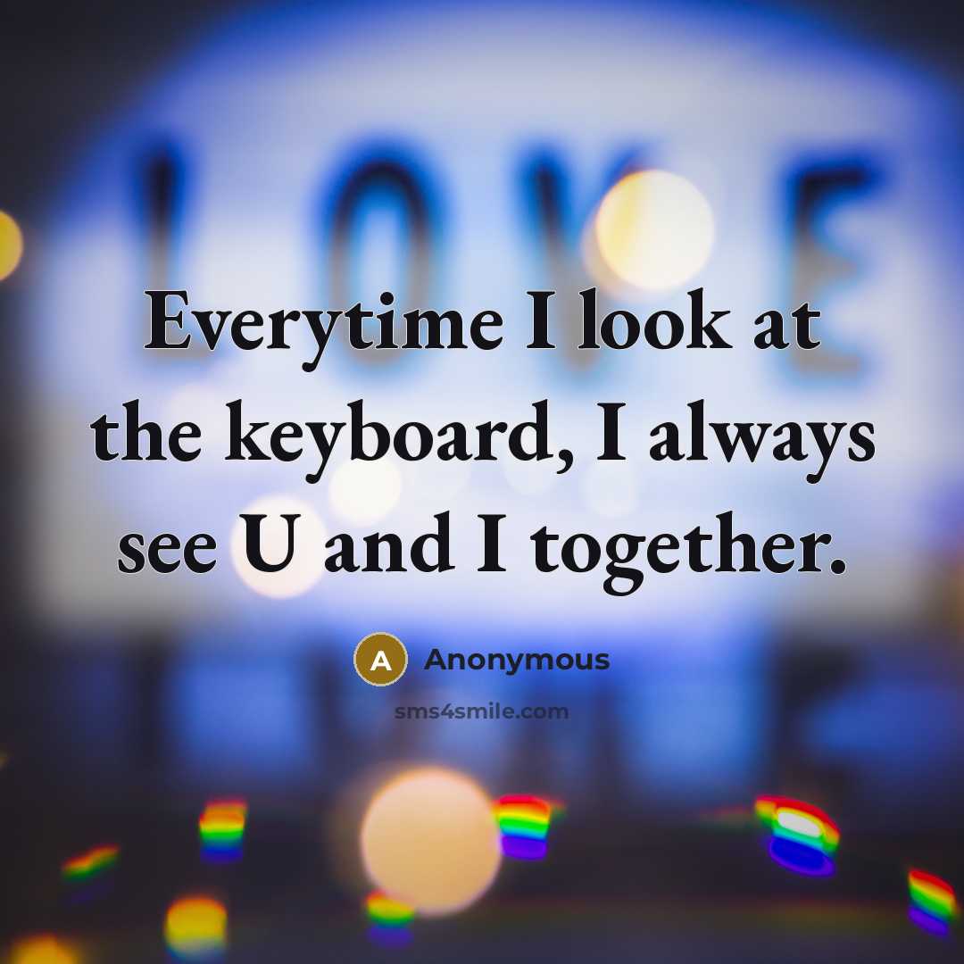 “Everytime I look at the keyboard, I always see U and I together.” quote by Anonymous