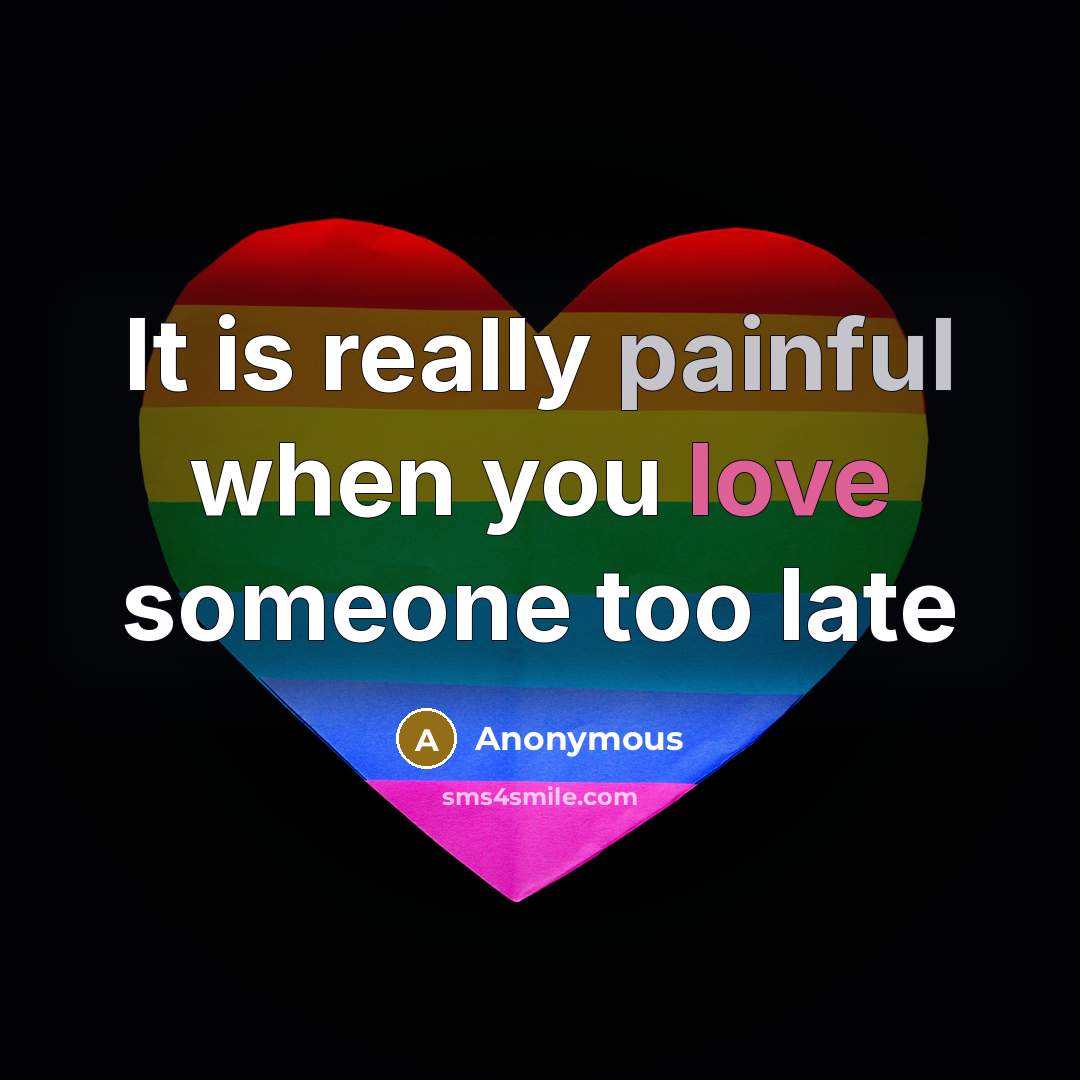 “It is really painful when you love someone too late” quote by Anonymous