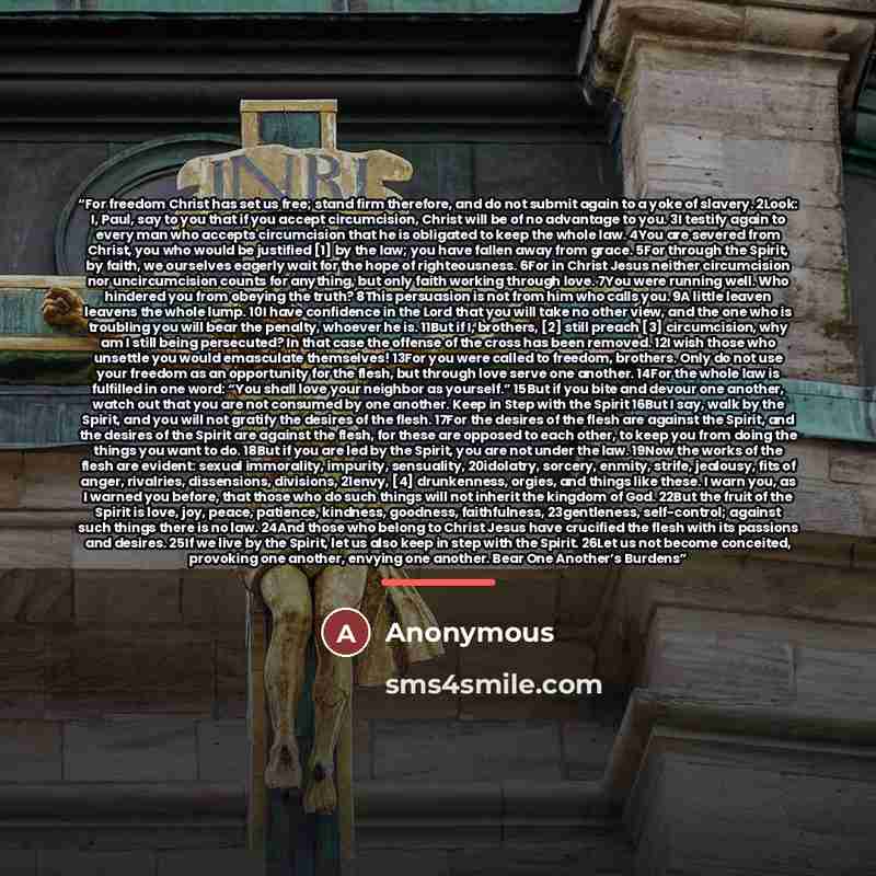 “For freedom Christ has set us free; stand firm therefore, and do not submit again to a yoke of slavery. 2Look: I, Paul, say to you that if you accept circumcision, Christ will be of no advantage to you. 3I testify again to every man who accepts circumcision that he is obligated to keep the whole…” quote by Anonymous