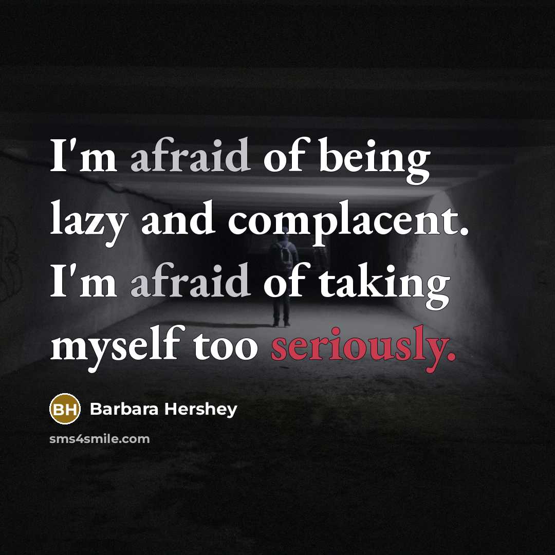 “I'm afraid of being lazy and complacent. I'm afraid of taking myself too seriously.” quote by Barbara Hershey
