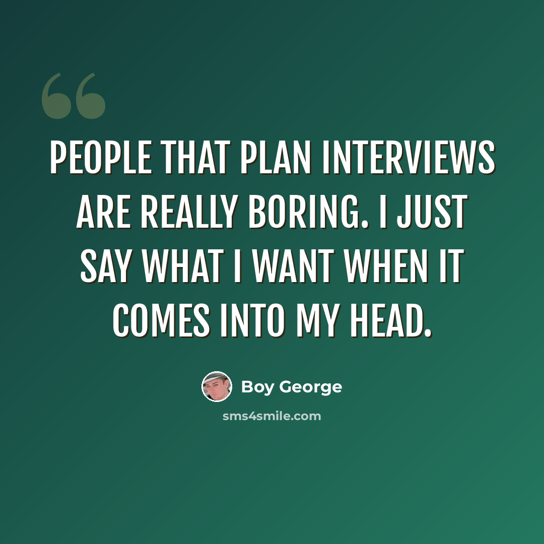 “People that plan interviews are really boring. I just say what I want when it comes into my head.” quote by Boy George