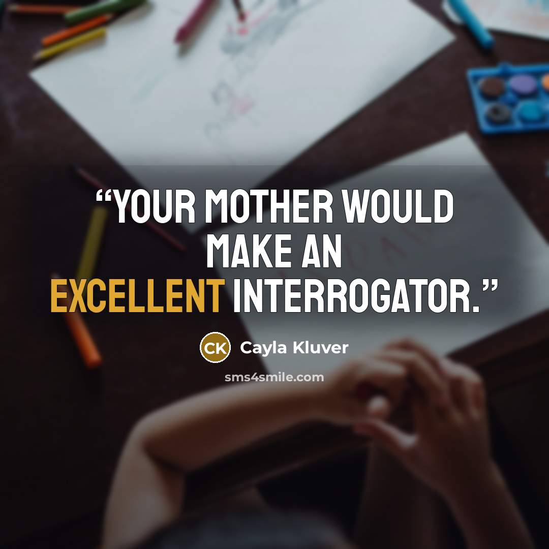 “Your mother would make an excellent interrogator.” quote by Cayla Kluver