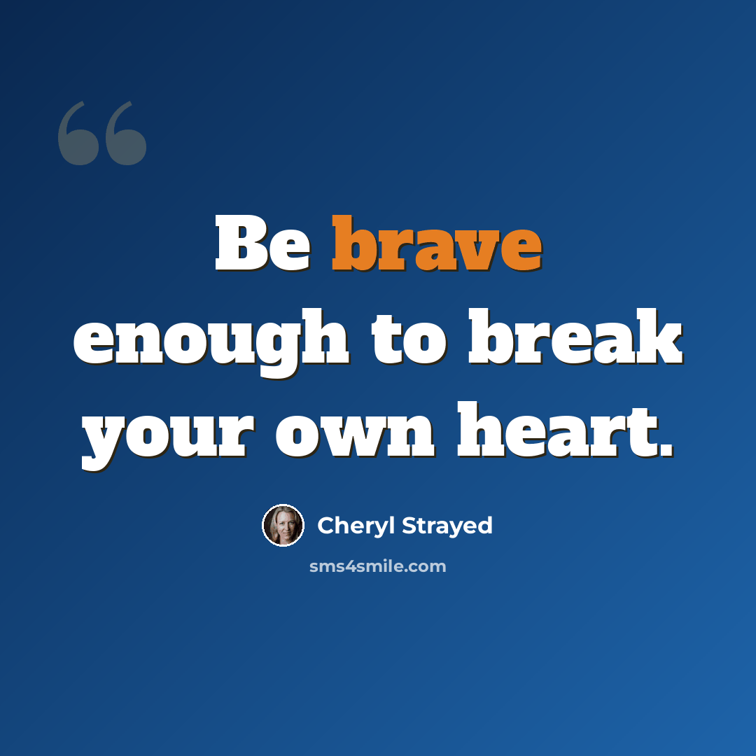 “Be brave enough to break your own heart.” quote by Cheryl Strayed