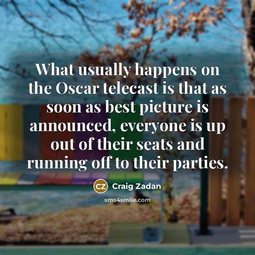 “What usually happens on the Oscar telecast is that as soon as best picture is announced, everyone is up out of their seats and running off to their parties.” quote by Craig Zadan