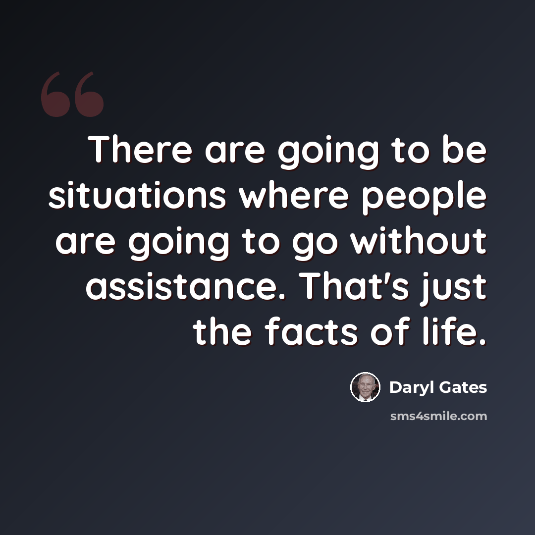 “There are going to be situations where people are going to go without assistance. That's just the facts of life.” quote by Daryl Gates