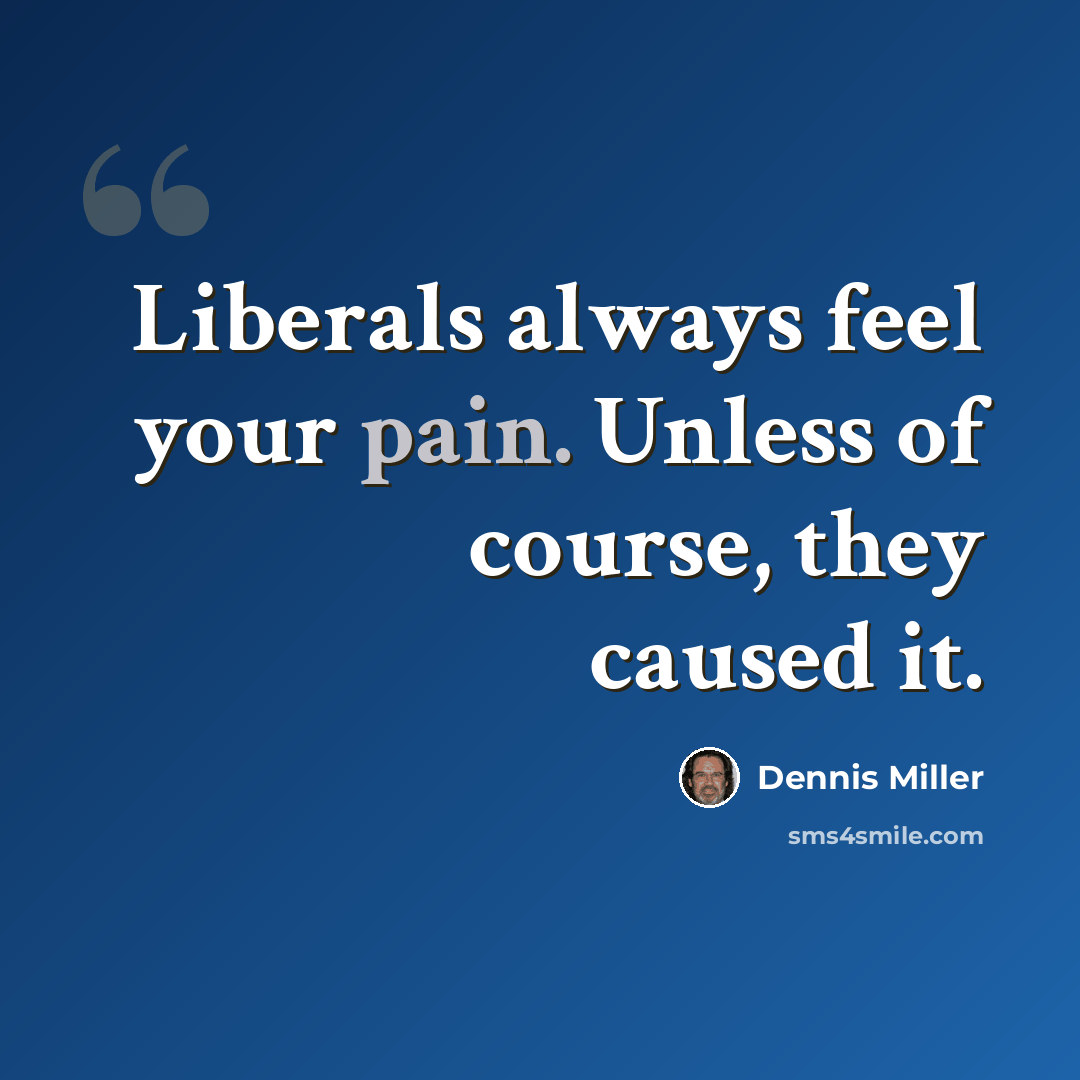 “Liberals always feel your pain. Unless of course, they caused it.” quote by Dennis Miller