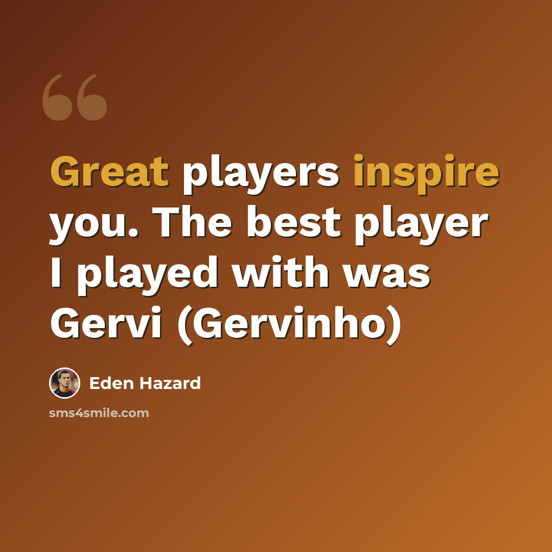 “Great players inspire you. The best player I played with was Gervi (Gervinho)” quote by Eden Hazard