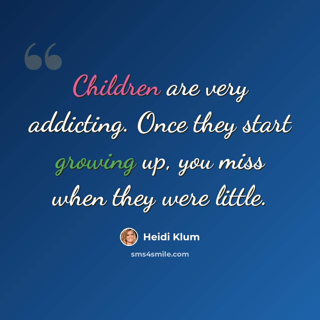 “Children are very addicting. Once they start growing up, you miss when they were little.” quote by Heidi Klum