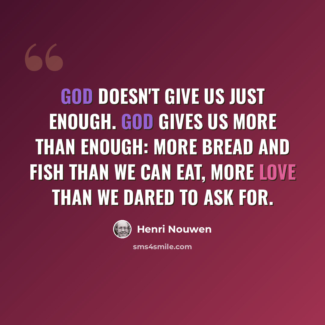 “God doesn't give us just enough. God gives us more than enough: more bread and fish than we can eat, more love than we dared to ask for.” quote by Henri Nouwen