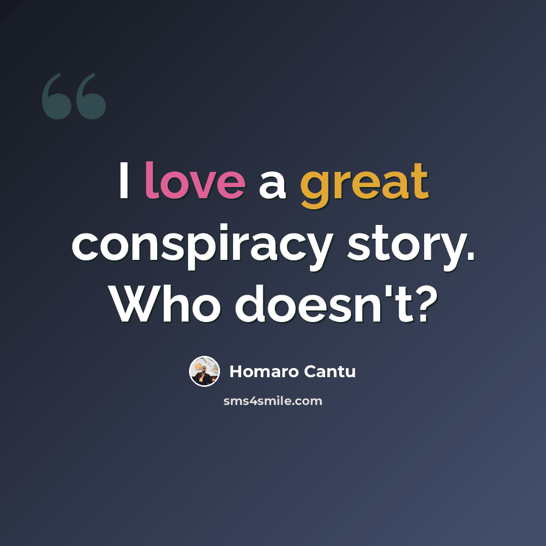 “I love a great conspiracy story. Who doesn't?” quote by Homaro Cantu