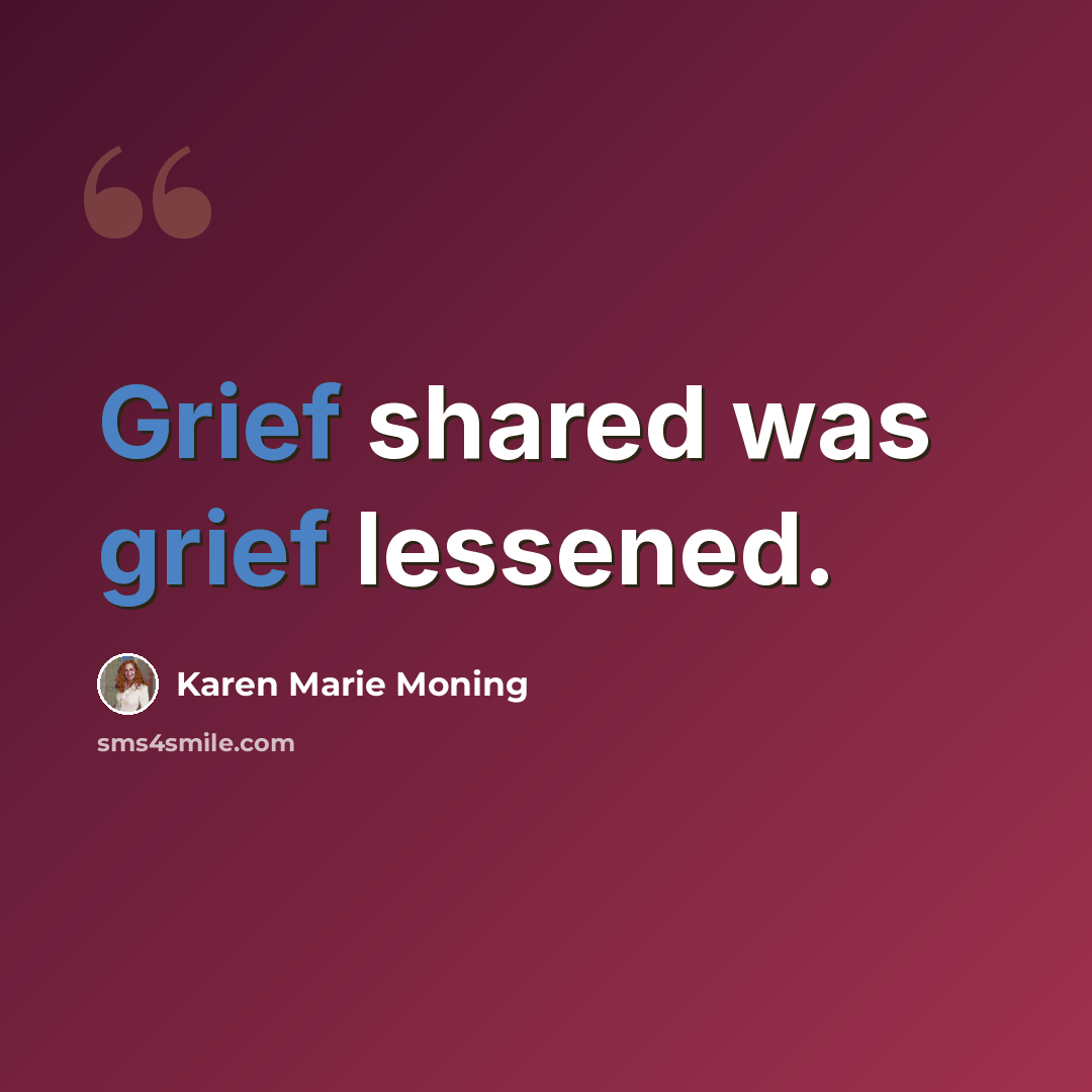 “Grief shared was grief lessened.” quote by Karen Marie Moning