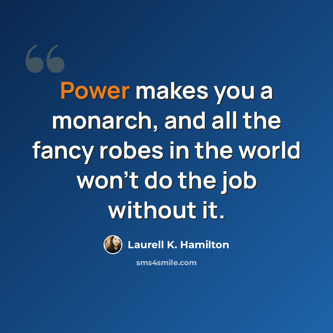 “Power makes you a monarch, and all the fancy robes in the world won't do the job without it.” quote by Laurell K. Hamilton