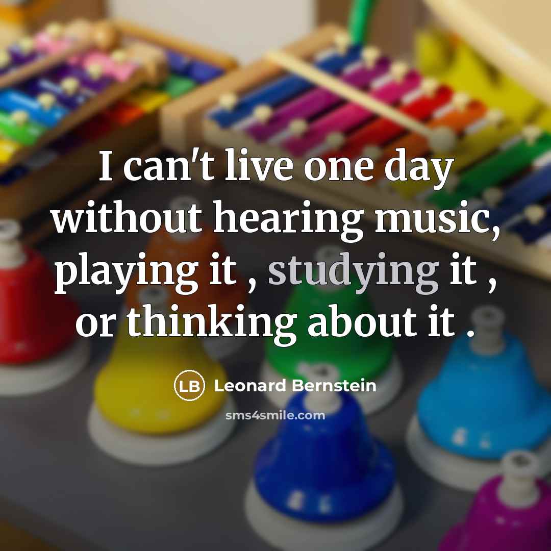 “I can't live one day without hearing music, playing it , studying it , or thinking about it .” quote by Leonard Bernstein