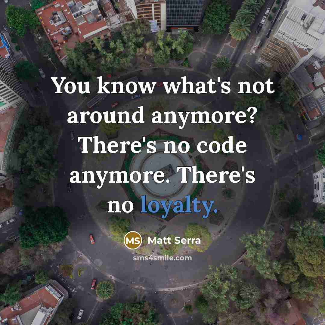 “You know what's not around anymore? There's no code anymore. There's no loyalty.” quote by Matt Serra