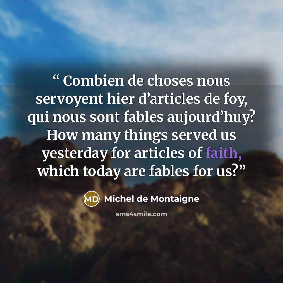 “Combien de choses nous servoyent hier d’articles de foy, qui nous sont fables aujourd’huy? How many things served us yesterday for articles of faith, which today are fables for us?” quote by Michel de Montaigne