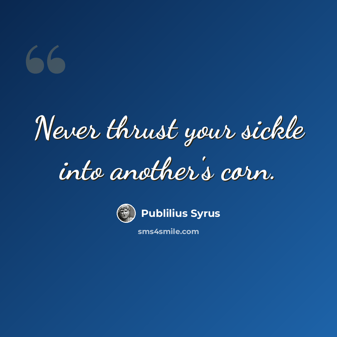 “Never thrust your sickle into another's corn.” quote by Publilius Syrus