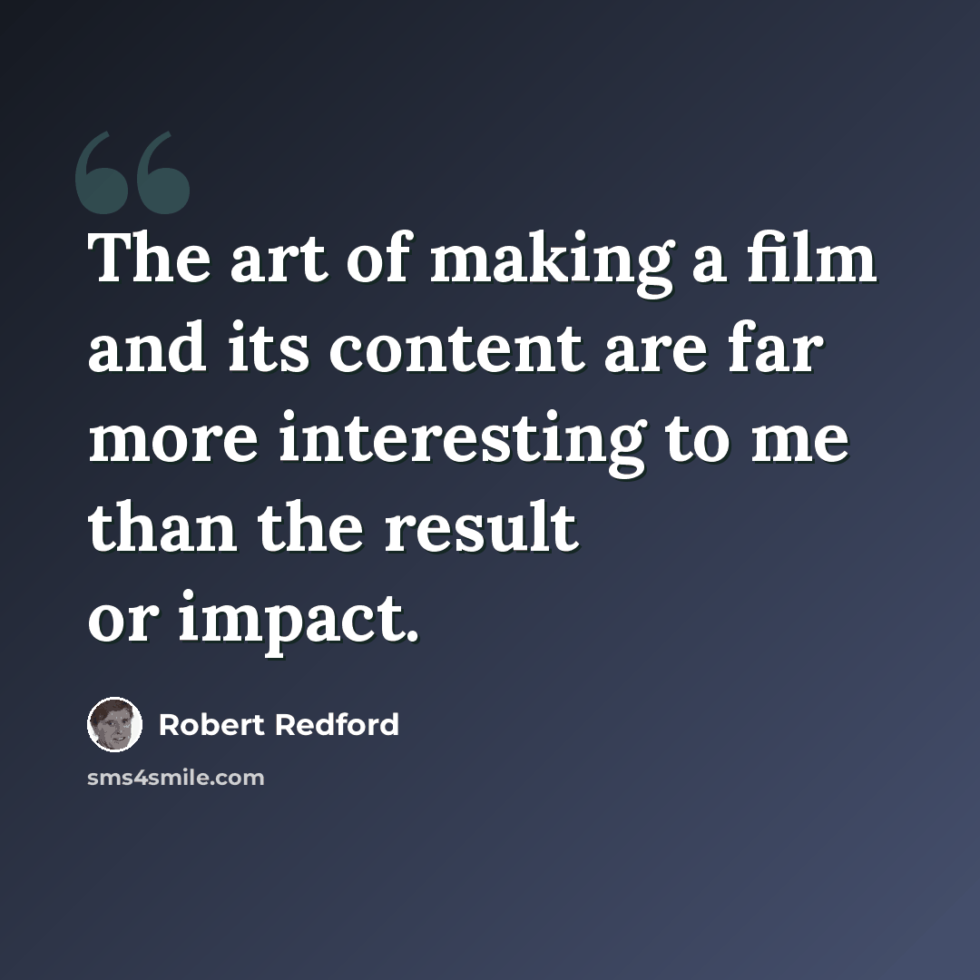 “The art of making a film and its content are far more interesting to me than the result or impact.” quote by Robert Redford