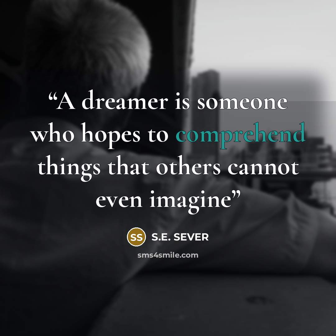 “A dreamer is someone who hopes to comprehend things that others cannot even imagine” quote by S.E. SEVER