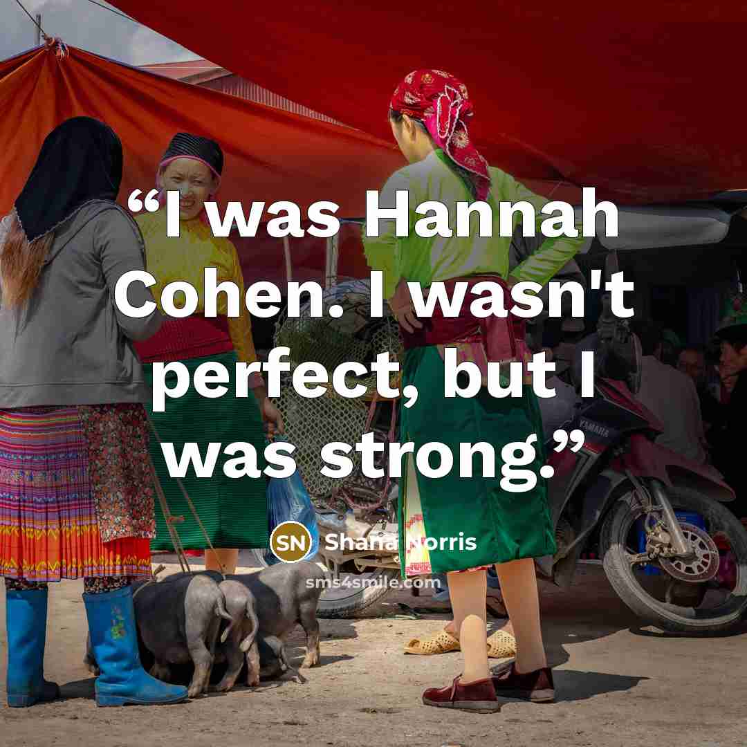 “I was Hannah Cohen. I wasn't perfect, but I was strong.” quote by Shana Norris