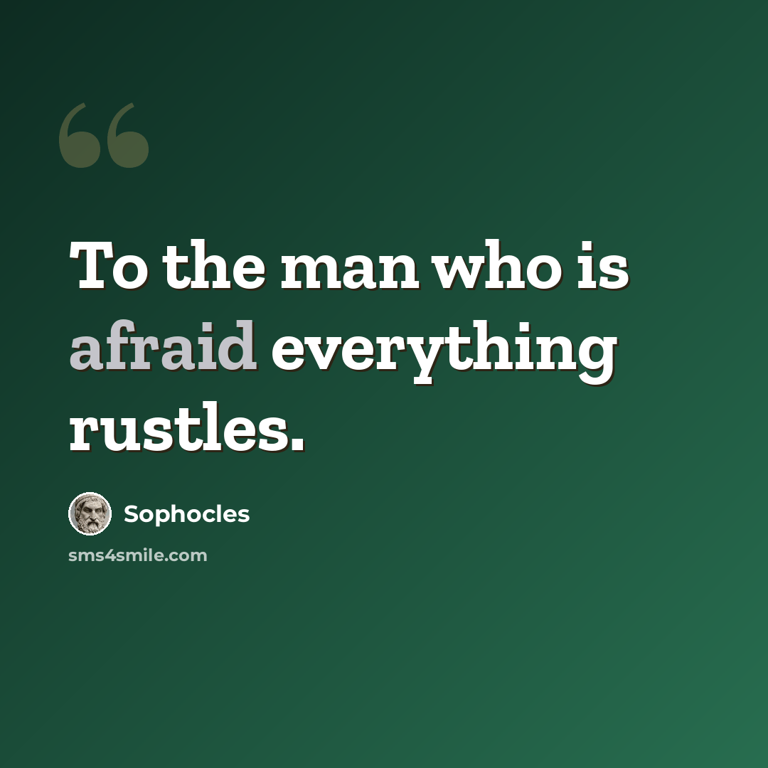 “To the man who is afraid everything rustles.” quote by Sophocles