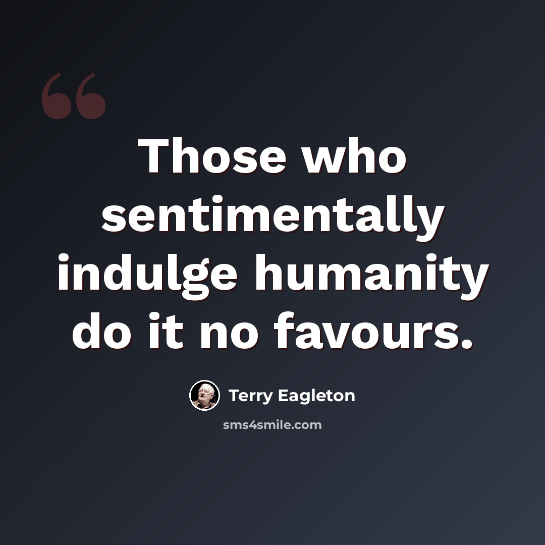 “Those who sentimentally indulge humanity do it no favours.” quote by Terry Eagleton