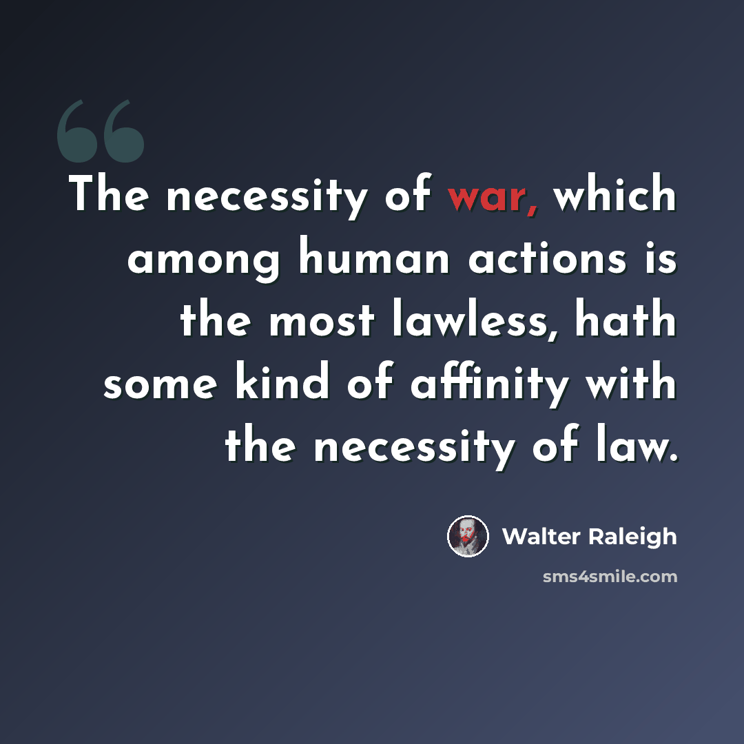 “The necessity of war, which among human actions is the most lawless, hath some kind of affinity with the necessity of law.” quote by Walter Raleigh