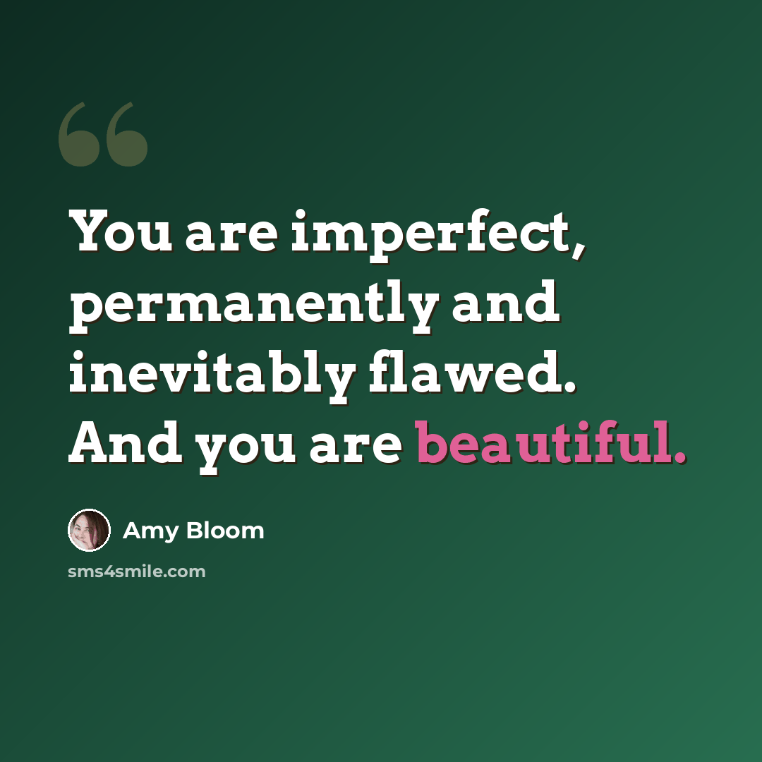 “You are imperfect, permanently and inevitably flawed. And you are beautiful.” quote by Amy Bloom