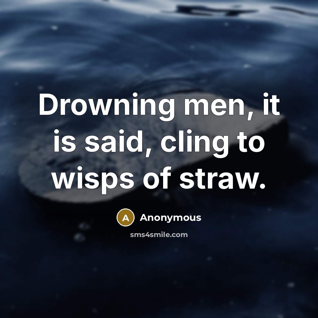 “Drowning men, it is said, cling to wisps of straw.” quote by Anonymous