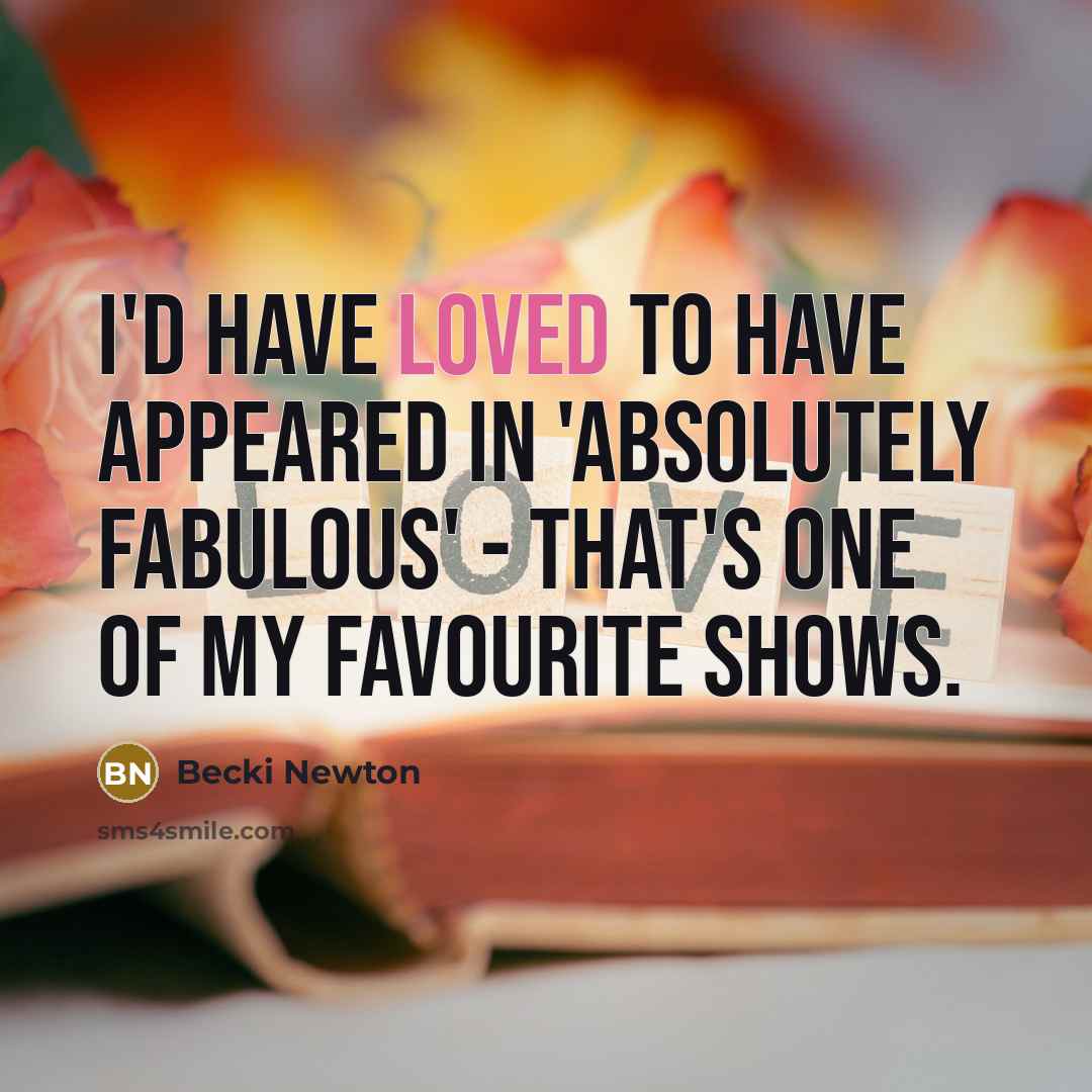 “I'd have loved to have appeared in 'Absolutely Fabulous' - that's one of my favourite shows.” quote by Becki Newton