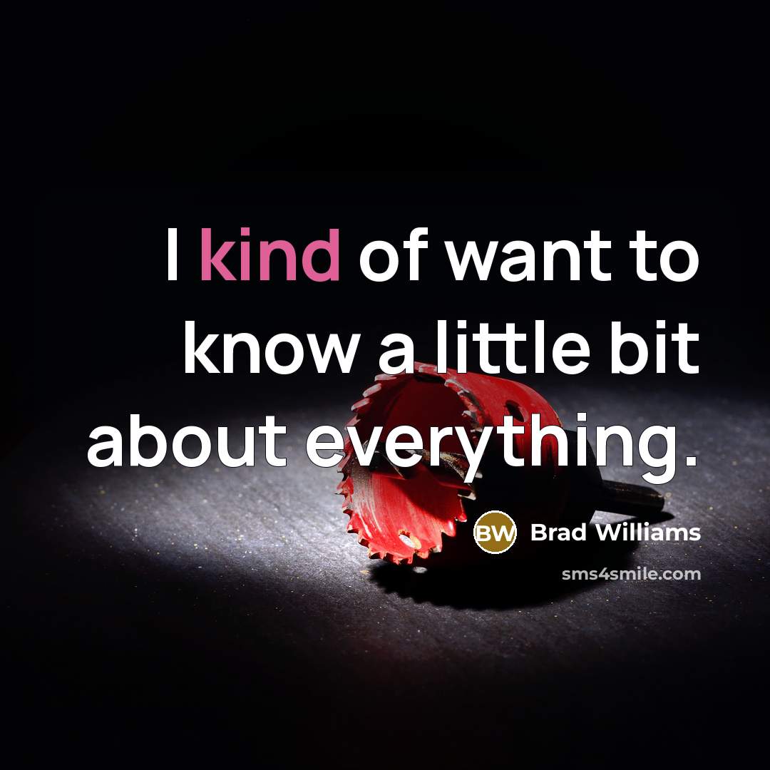 “I kind of want to know a little bit about everything.” quote by Brad Williams