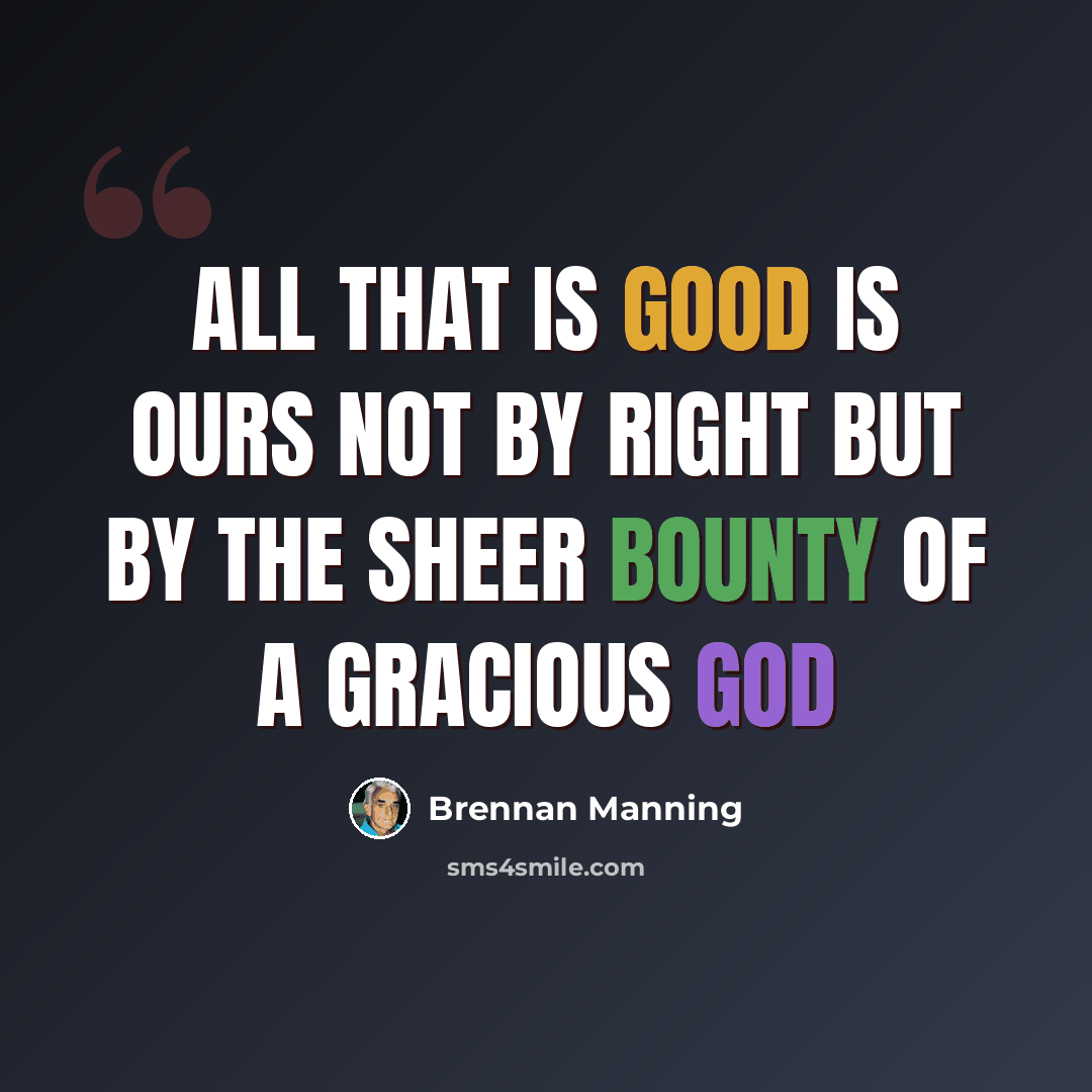 “All that is good is ours not by right but by the sheer bounty of a gracious God” quote by Brennan Manning