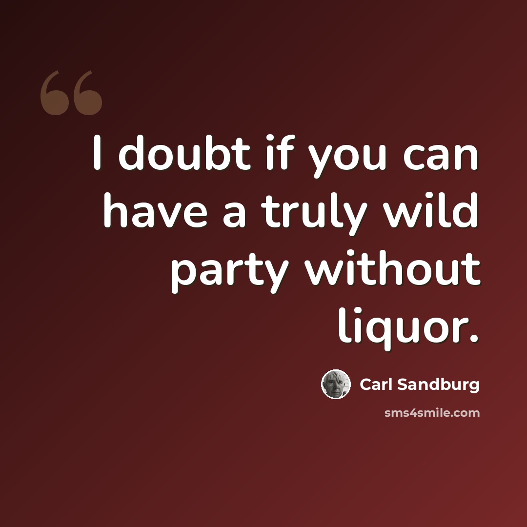 “I doubt if you can have a truly wild party without liquor.” quote by Carl Sandburg