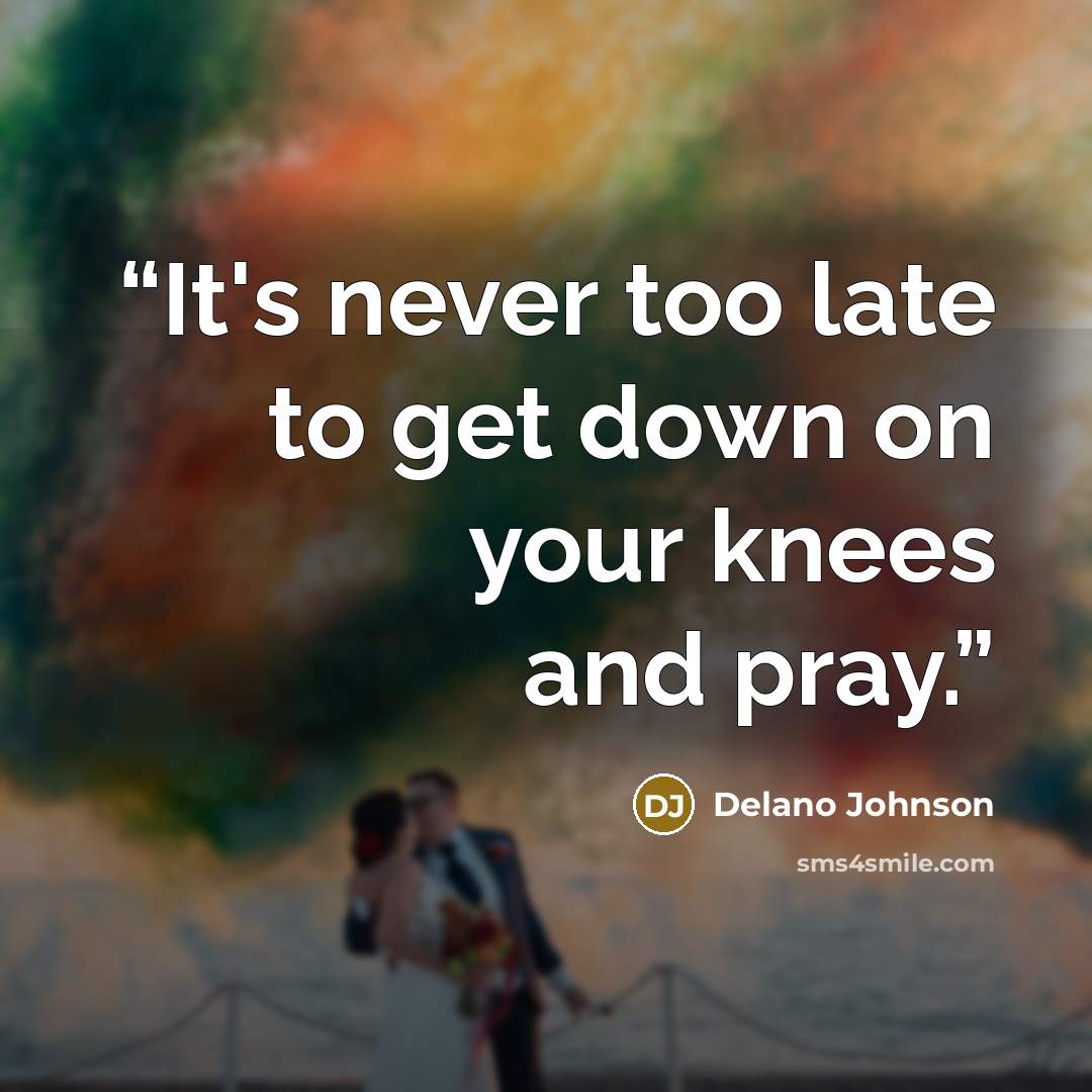 “It's never too late to get down on your knees and pray.” quote by Delano Johnson