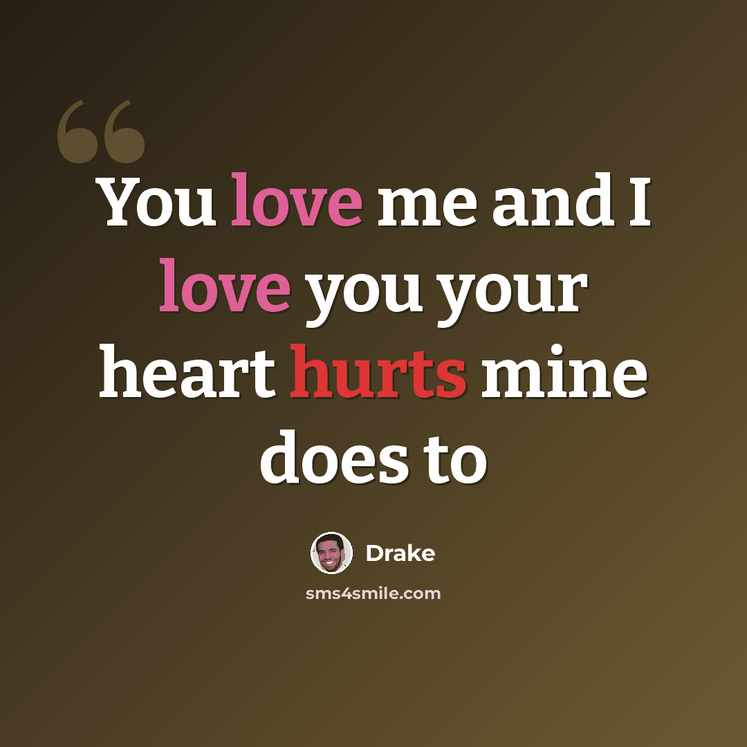 “You love me and I love you your heart hurts mine does to” quote by Drake
