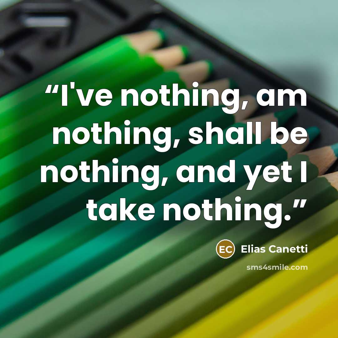 “I've nothing, am nothing, shall be nothing, and yet I take nothing.” quote by Elias Canetti