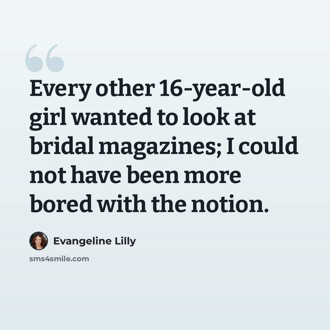“Every other 16-year-old girl wanted to look at bridal magazines; I could not have been more bored with the notion.” quote by Evangeline Lilly