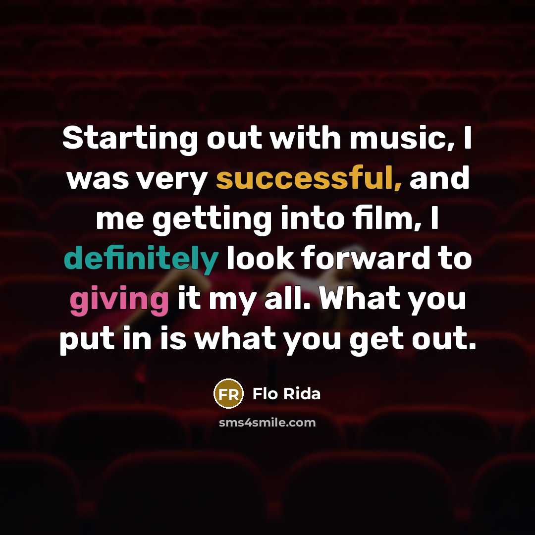 “Starting out with music, I was very successful, and me getting into film, I definitely look forward to giving it my all. What you put in is what you get out.” quote by Flo Rida