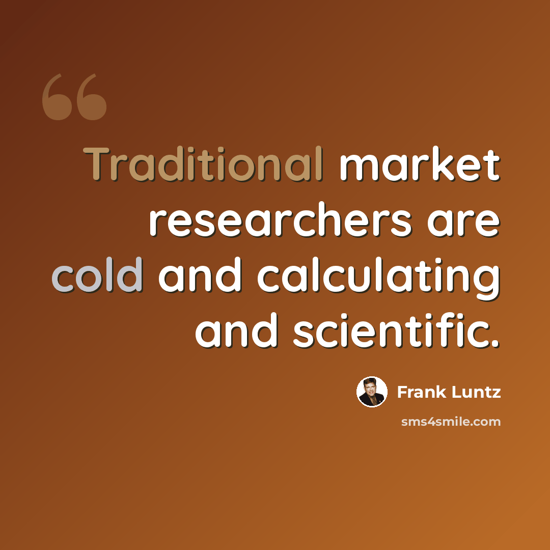 “Traditional market researchers are cold and calculating and scientific.” quote by Frank Luntz